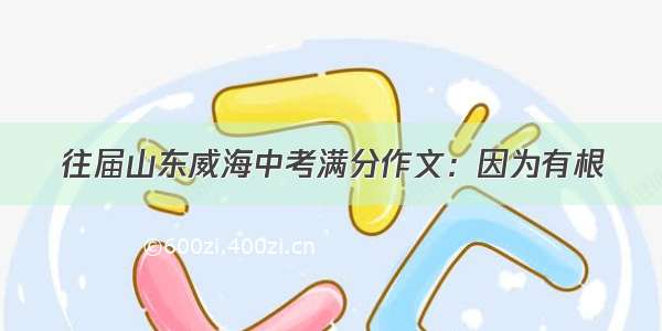 往届山东威海中考满分作文：因为有根