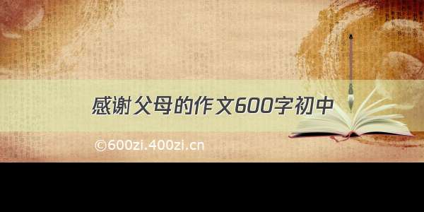 感谢父母的作文600字初中