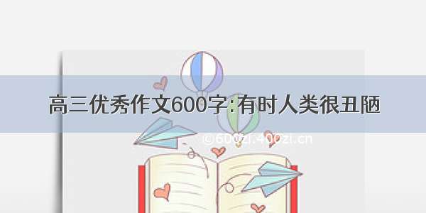 高三优秀作文600字:有时人类很丑陋