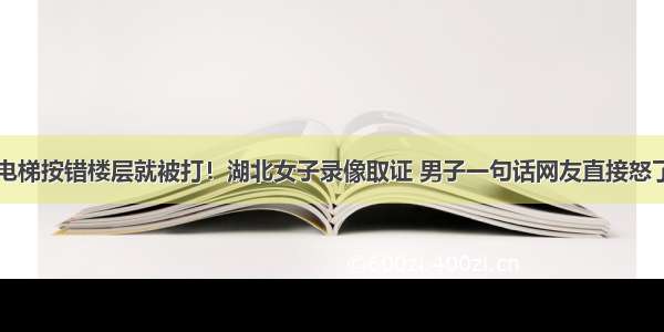 电梯按错楼层就被打！湖北女子录像取证 男子一句话网友直接怒了