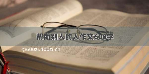 帮助别人的人作文600字