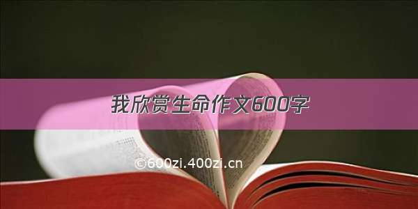 我欣赏生命作文600字