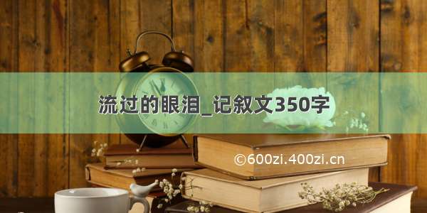 流过的眼泪_记叙文350字