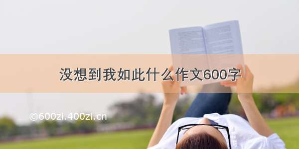 没想到我如此什么作文600字