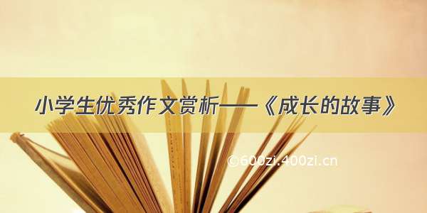 小学生优秀作文赏析——《成长的故事》