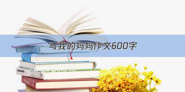 写我的妈妈作文600字