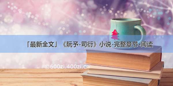 「最新全文」《阮予-司衍》小说-完整章节-阅读