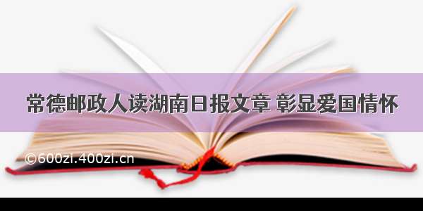 常德邮政人读湖南日报文章 彰显爱国情怀