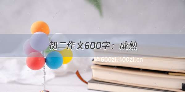 初二作文600字：成熟