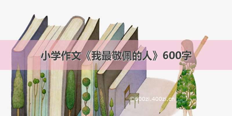 小学作文《我最敬佩的人》600字