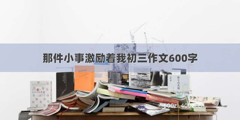 那件小事激励着我初三作文600字