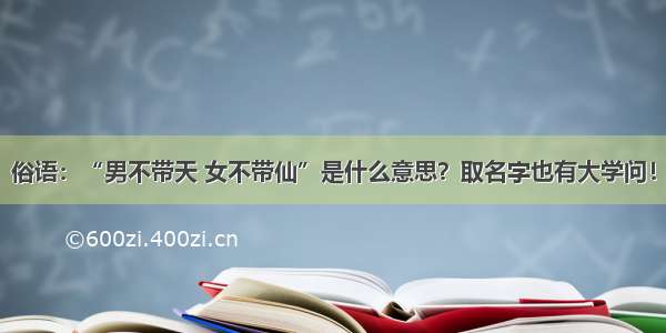 俗语：“男不带天 女不带仙”是什么意思？取名字也有大学问！