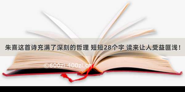 朱熹这首诗充满了深刻的哲理 短短28个字 读来让人受益匪浅！