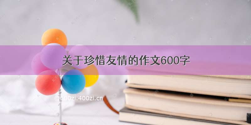 关于珍惜友情的作文600字