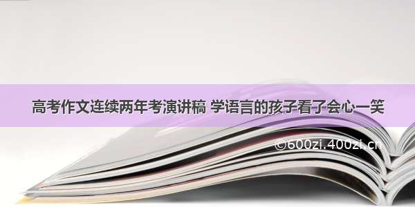 高考作文连续两年考演讲稿 学语言的孩子看了会心一笑