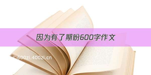 因为有了期盼600字作文