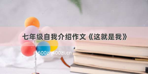 七年级自我介绍作文《这就是我》