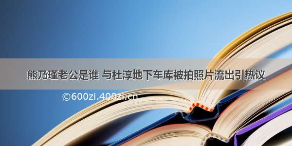 熊乃瑾老公是谁 与杜淳地下车库被拍照片流出引热议