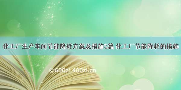 化工厂生产车间节能降耗方案及措施5篇 化工厂节能降耗的措施