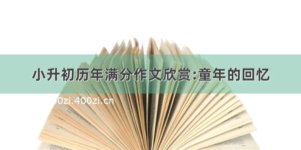 小升初历年满分作文欣赏:童年的回忆