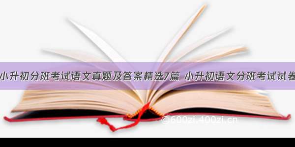 小升初分班考试语文真题及答案精选7篇 小升初语文分班考试试卷