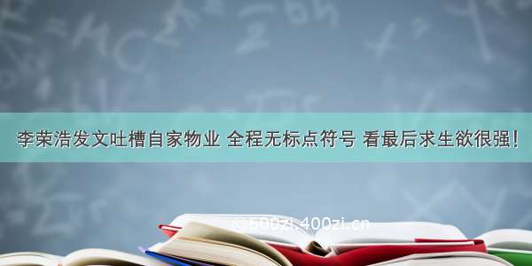 李荣浩发文吐槽自家物业 全程无标点符号 看最后求生欲很强！