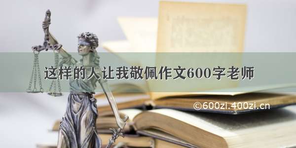 这样的人让我敬佩作文600字老师