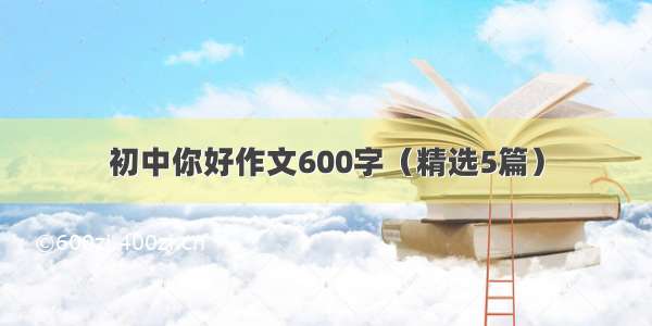 初中你好作文600字（精选5篇）