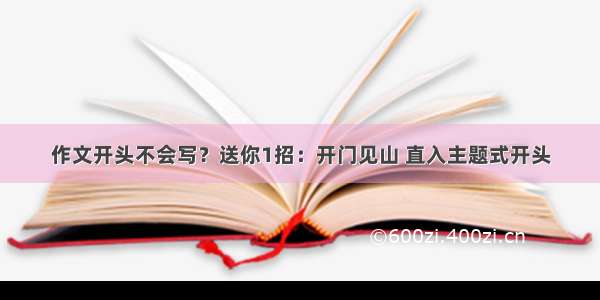 作文开头不会写？送你1招：开门见山 直入主题式开头