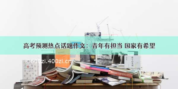 高考预测热点话题作文：青年有担当 国家有希望