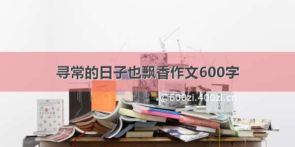 寻常的日子也飘香作文600字