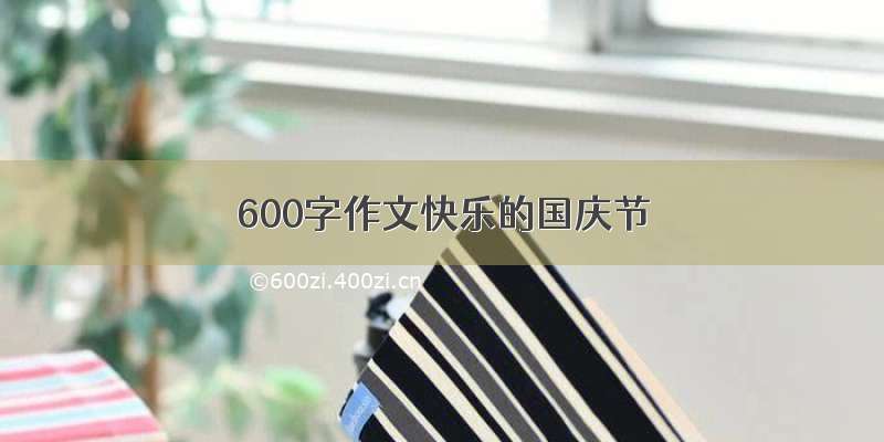 600字作文快乐的国庆节