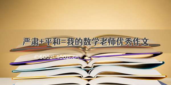 严肃+平和=我的数学老师优秀作文