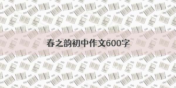 春之韵初中作文600字