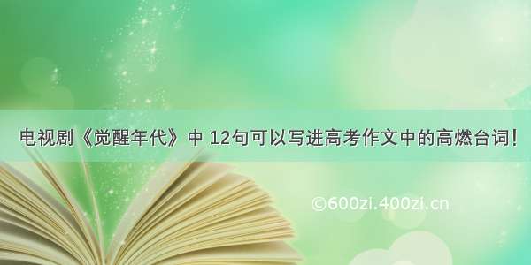 电视剧《觉醒年代》中 12句可以写进高考作文中的高燃台词！