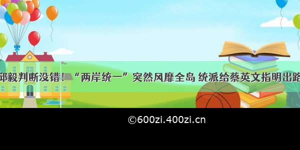 邱毅判断没错！“两岸统一”突然风靡全岛 统派给蔡英文指明出路