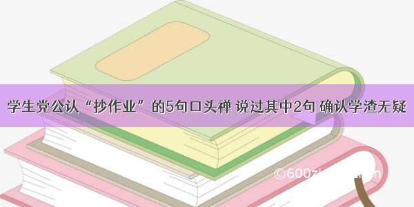 学生党公认“抄作业”的5句口头禅 说过其中2句 确认学渣无疑