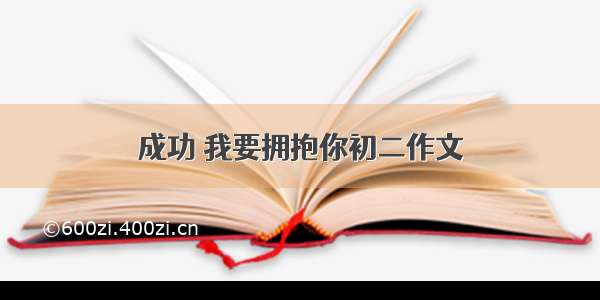 成功 我要拥抱你初二作文