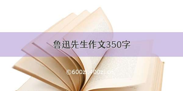 鲁迅先生作文350字