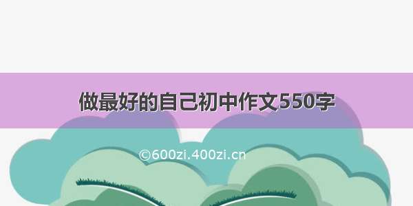 做最好的自己初中作文550字