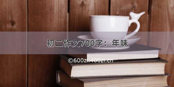 初二作文700字：年味