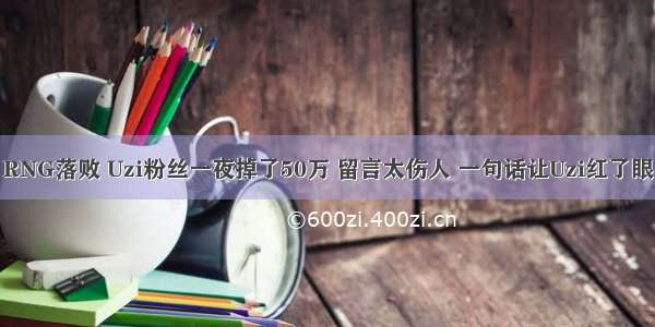 RNG落败 Uzi粉丝一夜掉了50万 留言太伤人 一句话让Uzi红了眼