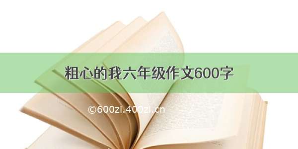 粗心的我六年级作文600字