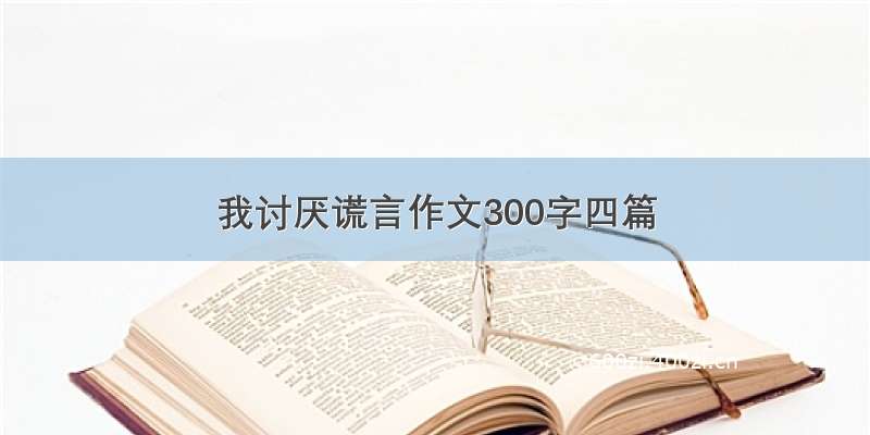 我讨厌谎言作文300字四篇