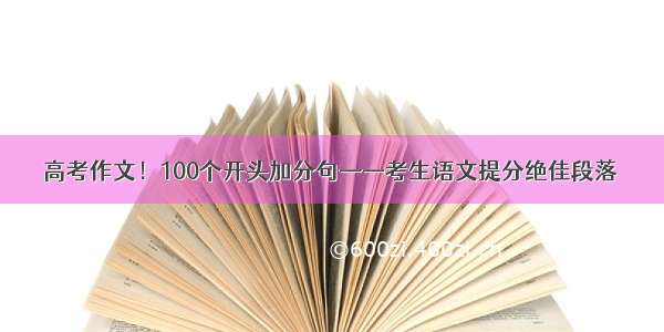 高考作文！100个开头加分句——考生语文提分绝佳段落