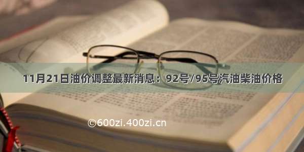 11月21日油价调整最新消息：92号/95号汽油柴油价格