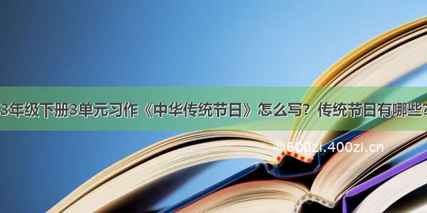 3年级下册3单元习作《中华传统节日》怎么写？传统节日有哪些？