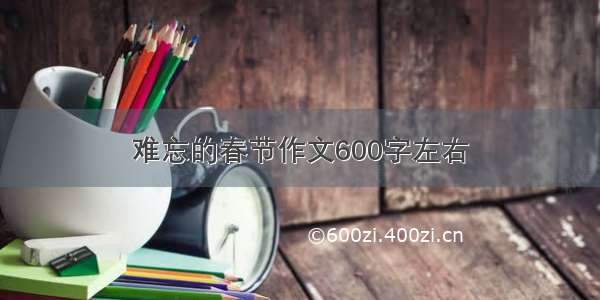 难忘的春节作文600字左右