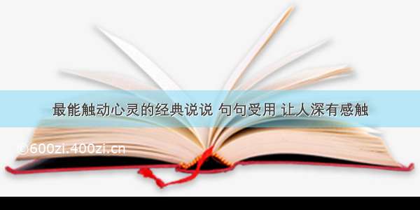 最能触动心灵的经典说说 句句受用 让人深有感触