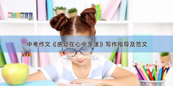 中考作文《感动在心中荡漾》写作指导及范文